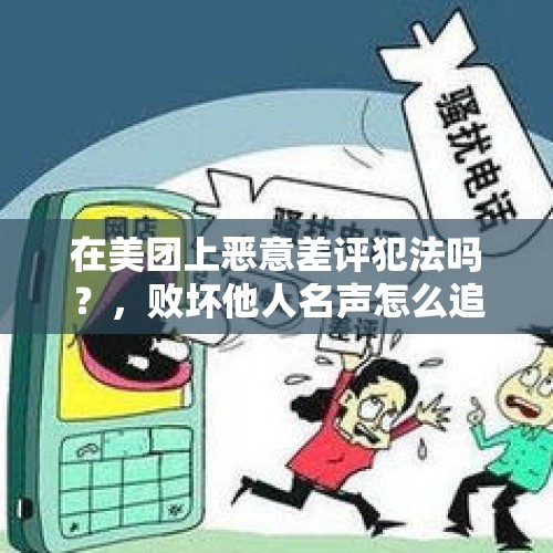 在美团上恶意差评犯法吗？，败坏他人名声怎么追究法律责任？