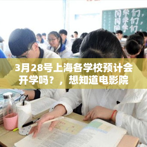 3月28号上海各学校预计会开学吗？，想知道电影院什么时候能开门？你们难道不想去看电影吗？