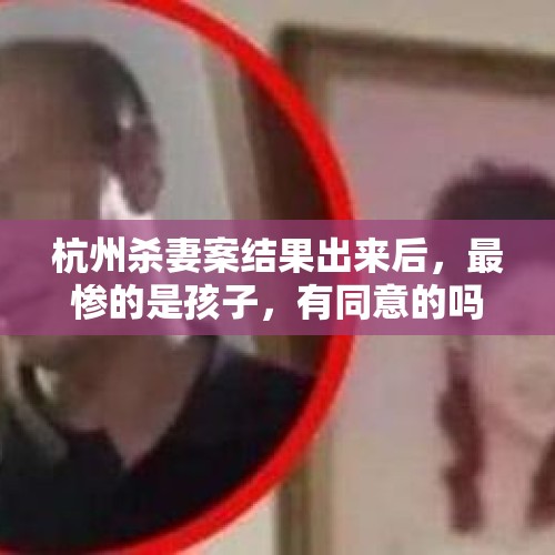 杭州杀妻案结果出来后，最惨的是孩子，有同意的吗？，精神病捐空家里积蓄