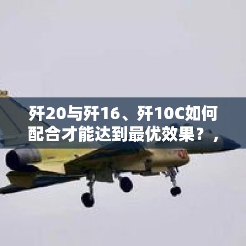 歼20与歼16、歼10C如何配合才能达到最优效果？，航展签约超2800亿