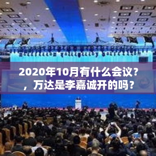 2020年10月有什么会议？，万达是李嘉诚开的吗？