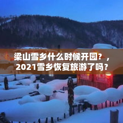 梁山雪乡什么时候开园？，2021雪乡恢复旅游了吗？