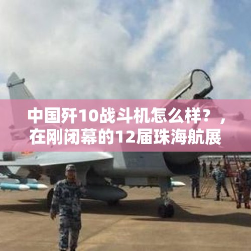 中国歼10战斗机怎么样？，在刚闭幕的12届珠海航展中，你最喜欢哪种军工产品？