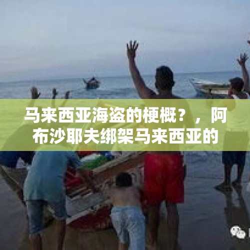 马来西亚海盗的梗概？，阿布沙耶夫绑架马来西亚的渔民，会不会影响两国关系？