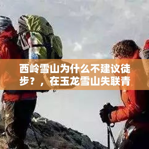 西岭雪山为什么不建议徒步？，在玉龙雪山失联青岛驴友遗体已找到，开辟新路时坠崖，你怎么看？