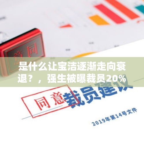 是什么让宝洁逐渐走向衰退？，强生被曝裁员20%