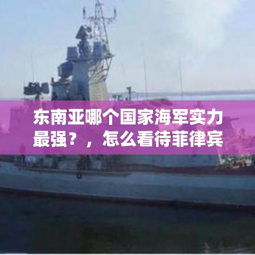 东南亚哪个国家海军实力最强？，怎么看待菲律宾总统同意赦免美军杀害变性女子罪犯呢？