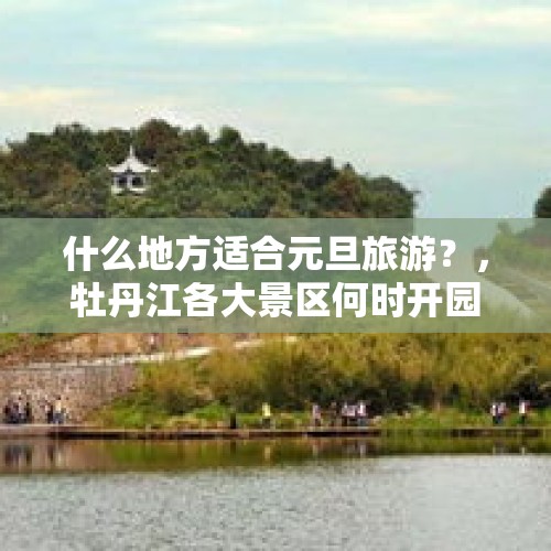 什么地方适合元旦旅游？，牡丹江各大景区何时开园？