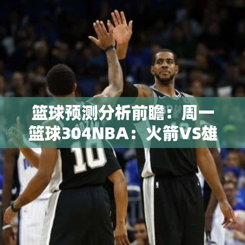 篮球预测分析前瞻：周一篮球304NBA：火箭VS雄鹿 - 今日头条