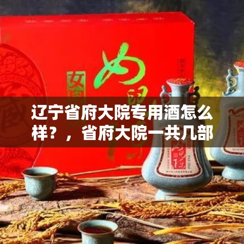 辽宁省府大院专用酒怎么样？，省府大院一共几部？