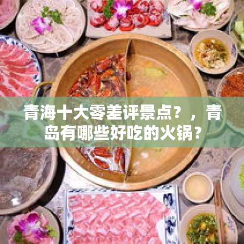 青海十大零差评景点？，青岛有哪些好吃的火锅？