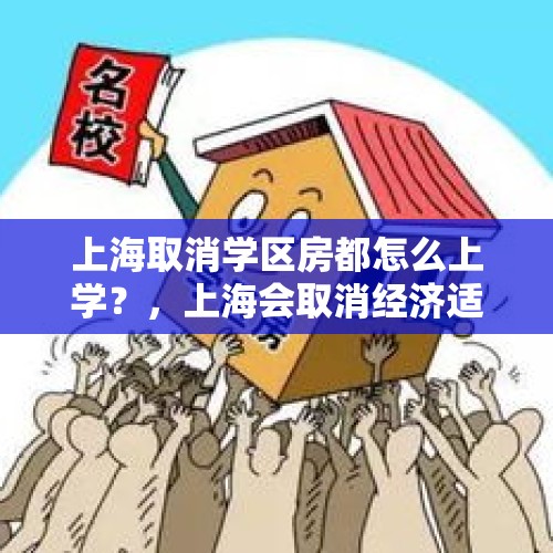 上海取消学区房都怎么上学？，上海会取消经济适用房吗？