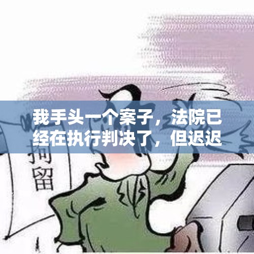 我手头一个案子，法院已经在执行判决了，但迟迟执行不了怎么办？，鄂托克旗：男子以买羊为由向表兄弟借款16余万元赖着不还，法院查封房产才着了慌, 你怎么看？