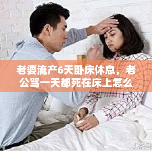 老婆流产6天卧床休息，老公骂一天都死在床上怎么看？，四年级上册第7课呼风唤雨的世纪生字词语？