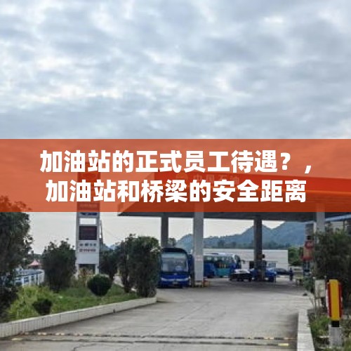 加油站的正式员工待遇？，加油站和桥梁的安全距离？