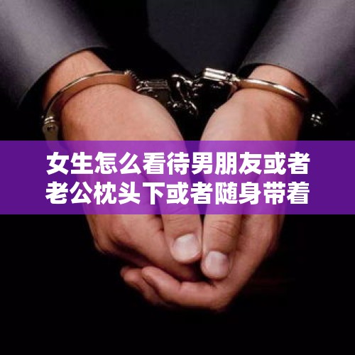 女生怎么看待男朋友或者老公枕头下或者随身带着把刀呢？，嫌疑人网约车中酣睡