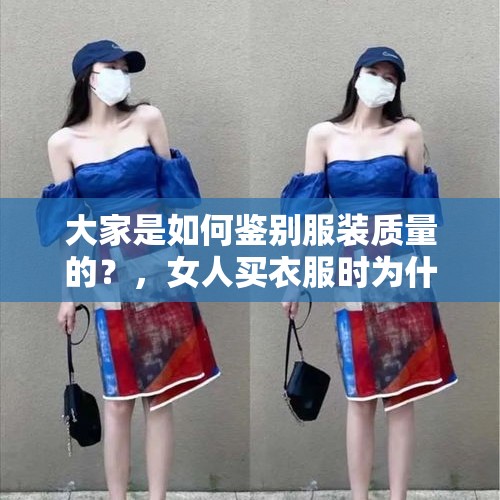 大家是如何鉴别服装质量的？，女人买衣服时为什么要问穿得好看吗？