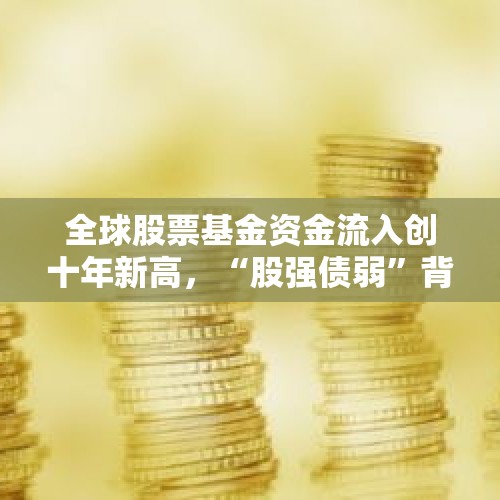 全球股票基金资金流入创十年新高，“股强债弱”背后什么逻辑？ - 今日头条