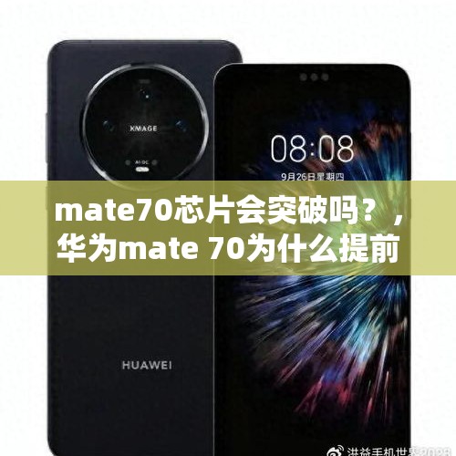 mate70芯片会突破吗？，华为mate 70为什么提前曝光？