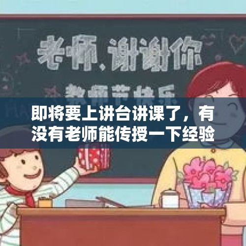 即将要上讲台讲课了，有没有老师能传授一下经验？，抗癌网红陈班长去世