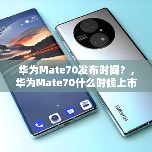 华为Mate70发布时间？，华为Mate70什么时候上市？