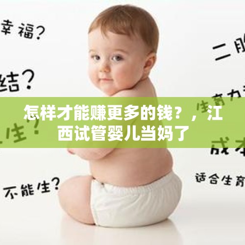 怎样才能赚更多的钱？，江西试管婴儿当妈了