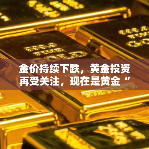 金价持续下跌，黄金投资再受关注，现在是黄金“抄底”的好时机吗？，黄金近期频繁跌破，你觉得抄底的好时机来了吗？为什么？