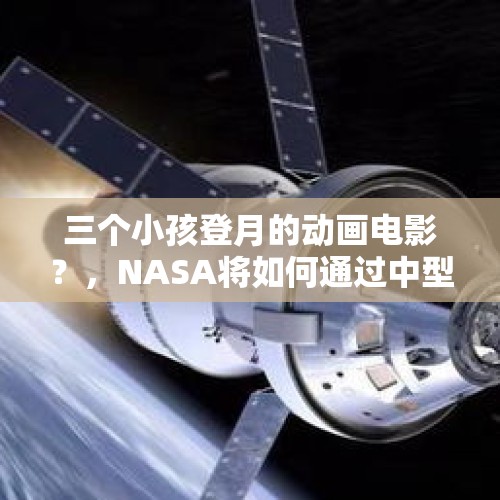 三个小孩登月的动画电影？，NASA将如何通过中型月球着陆器为漫游车任务提供支持？