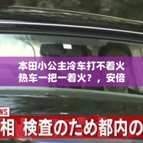 本田小公主冷车打不着火热车一把一着火？，安倍说新冠病毒从中国传至全球，要负责好，美日合作。什么意思？