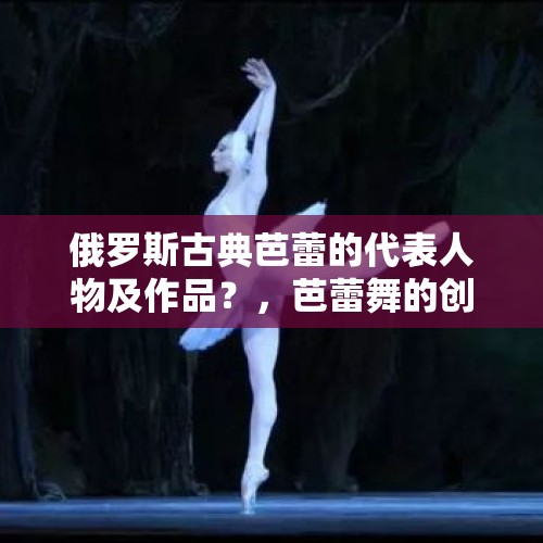 俄罗斯古典芭蕾的代表人物及作品？，芭蕾舞的创始人是谁？