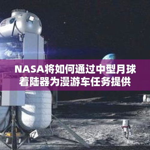 NASA将如何通过中型月球着陆器为漫游车任务提供支持？，21年探测月球的探测车叫什么？