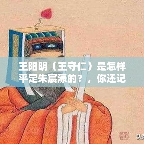 王阳明（王守仁）是怎样平定朱宸濠的？，你还记不记得上山砍柴火，下河摸螺丝的时光呢？