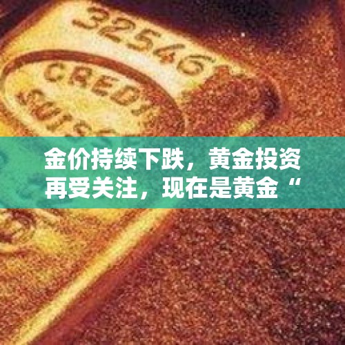 金价持续下跌，黄金投资再受关注，现在是黄金“抄底”的好时机吗？，黄金外汇中抄底和抄顶是不是顺势而为？