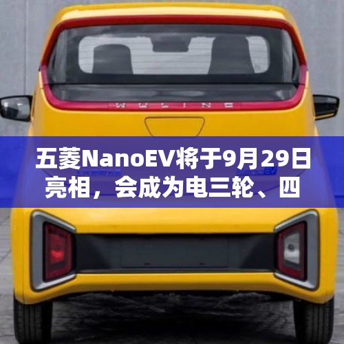 五菱NanoEV将于9月29日亮相，会成为电三轮、四轮终结者吗？，为什么国内各大厂商都在跨界造车了？