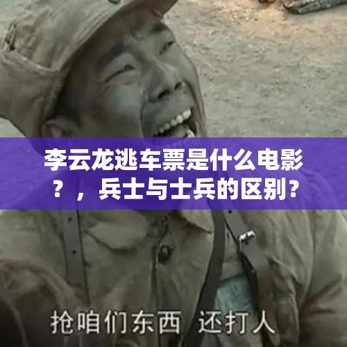 李云龙逃车票是什么电影？，兵士与士兵的区别？