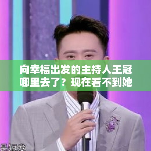 向幸福出发的主持人王冠哪里去了？现在看不到她主持的节目？，周炜的拙劣表现，新媒体会给他什么样的处理？