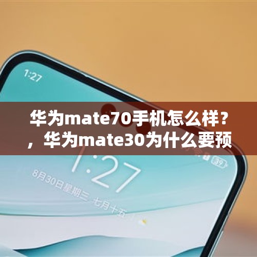 华为mate70手机怎么样？，华为mate30为什么要预约申购？