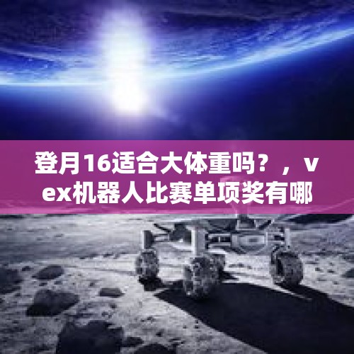 登月16适合大体重吗？，vex机器人比赛单项奖有哪些？