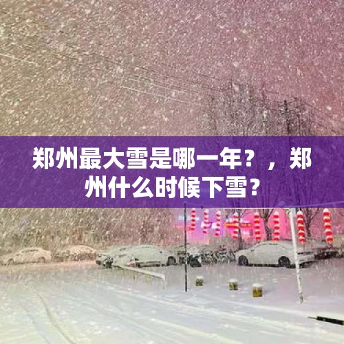 郑州最大雪是哪一年？，郑州什么时候下雪？