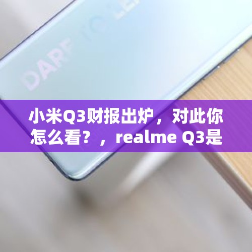 小米Q3财报出炉，对此你怎么看？，realme Q3是小米旗下的吗？