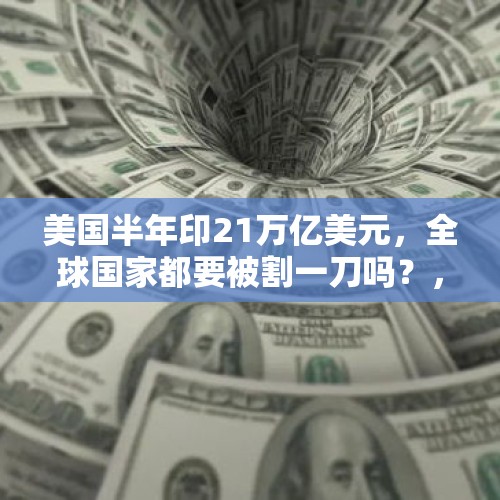 美国半年印21万亿美元，全球国家都要被割一刀吗？，美债务达22万亿美元，为什么美国政府不停止发行？