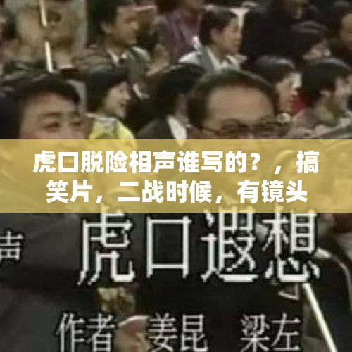 虎口脱险相声谁写的？，搞笑片，二战时候，有镜头给将军庆祝生日，一群军官骑在椅子上，转悠，有冒充德国人，和纳粹军官在火车上一起吃？