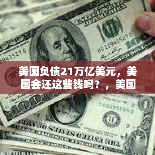 美国负债21万亿美元，美国会还这些钱吗？，美国是因为22万亿美元债务不敢军事打击伊朗吗？