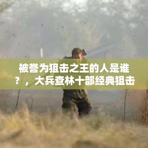 被誉为狙击之王的人是谁？，大兵查林十部经典狙击手电影？