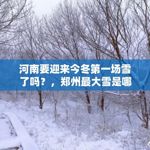 河南要迎来今冬第一场雪了吗？，郑州最大雪是哪一年？