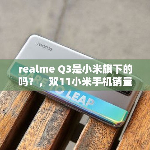 realme Q3是小米旗下的吗？，双11小米手机销量排行榜？