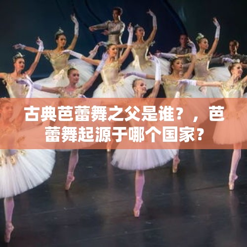 古典芭蕾舞之父是谁？，芭蕾舞起源于哪个国家？