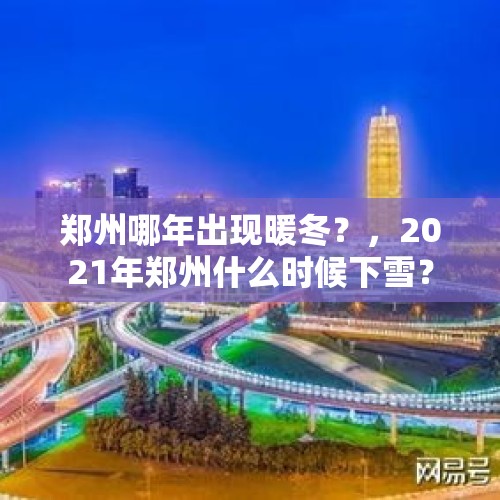 郑州哪年出现暖冬？，2021年郑州什么时候下雪？