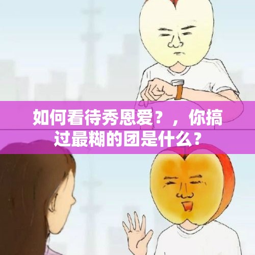 如何看待秀恩爱？，你搞过最糊的团是什么？