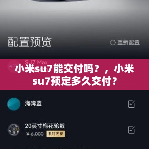 小米su7能交付吗？，小米su7预定多久交付？